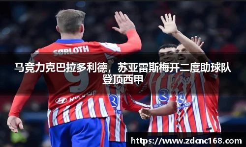 马竞力克巴拉多利德，苏亚雷斯梅开二度助球队登顶西甲