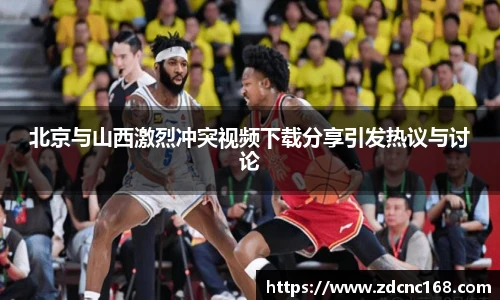 北京与山西激烈冲突视频下载分享引发热议与讨论
