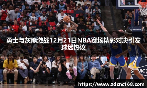 勇士与灰熊激战12月21日NBA赛场精彩对决引发球迷热议