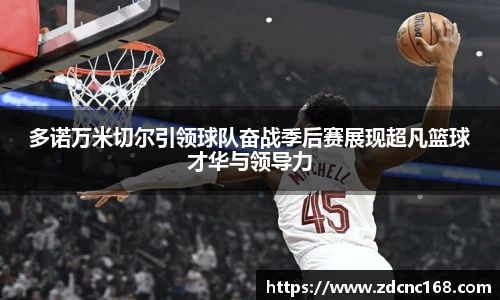 多诺万米切尔引领球队奋战季后赛展现超凡篮球才华与领导力