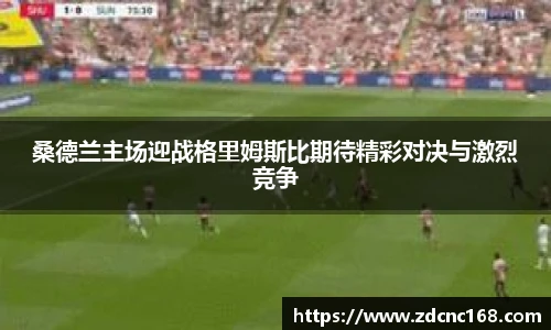 桑德兰主场迎战格里姆斯比期待精彩对决与激烈竞争