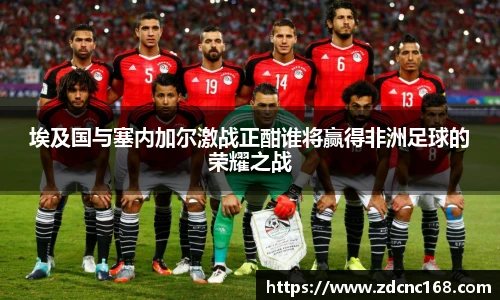 埃及国与塞内加尔激战正酣谁将赢得非洲足球的荣耀之战
