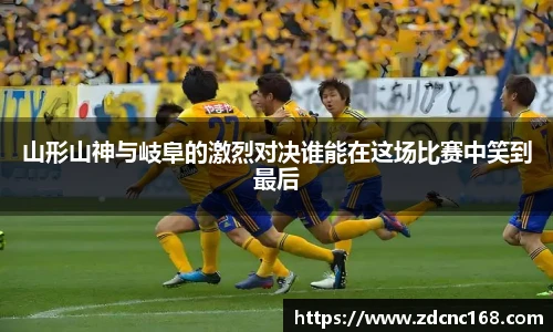 山形山神与岐阜的激烈对决谁能在这场比赛中笑到最后