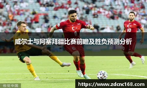 威尔士与阿塞拜疆比赛前瞻及胜负预测分析