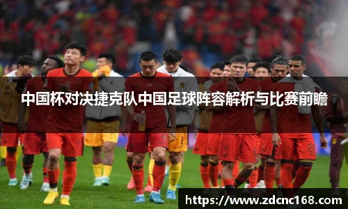 中国杯对决捷克队中国足球阵容解析与比赛前瞻