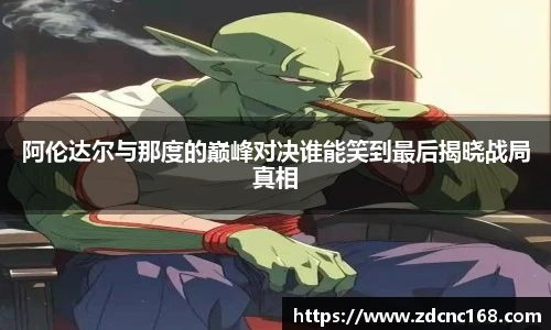 阿伦达尔与那度的巅峰对决谁能笑到最后揭晓战局真相