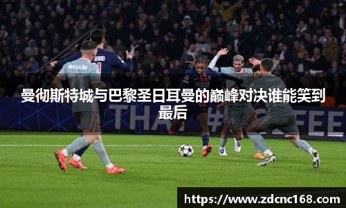 曼彻斯特城与巴黎圣日耳曼的巅峰对决谁能笑到最后