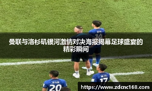 曼联与洛杉矶银河激情对决海报揭幕足球盛宴的精彩瞬间