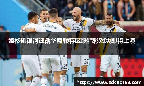 洛杉矶银河迎战华盛顿特区联精彩对决即将上演