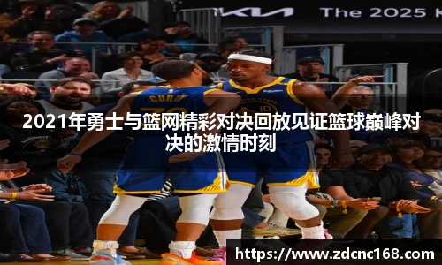 2021年勇士与篮网精彩对决回放见证篮球巅峰对决的激情时刻