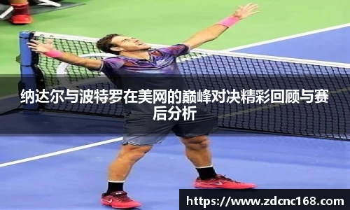 纳达尔与波特罗在美网的巅峰对决精彩回顾与赛后分析